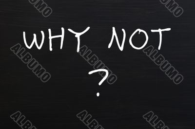 Why not - question written with chalk on a blackboard 