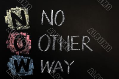 Acronym of NOW - No Other Way
