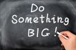 Do something big