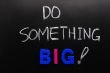 Do something big