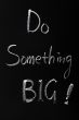 Chalk writing of Do something BIG