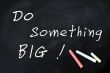 Do something big